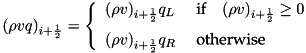\[ (\rho vq)_{i+\HALF} = \left\{\begin{array}{ll} (\rho v)_{i+\HALF}q_L & \;\textrm{if} \quad (\rho v)_{i+\HALF} \ge 0 \\ \noalign{\medskip} (\rho v)_{i+\HALF}q_R & \; \textrm{otherwise} \end{array}\right. \]